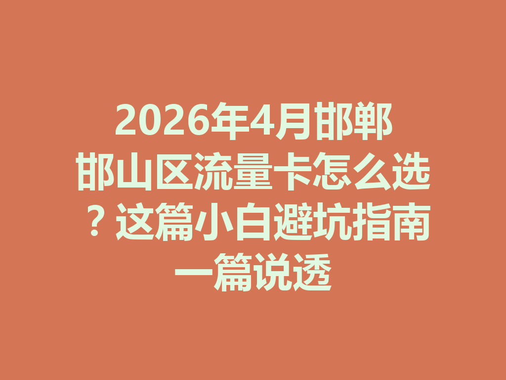 2026年4月邯郸邯山区流量卡怎么选？这篇小白避坑指南一篇说透