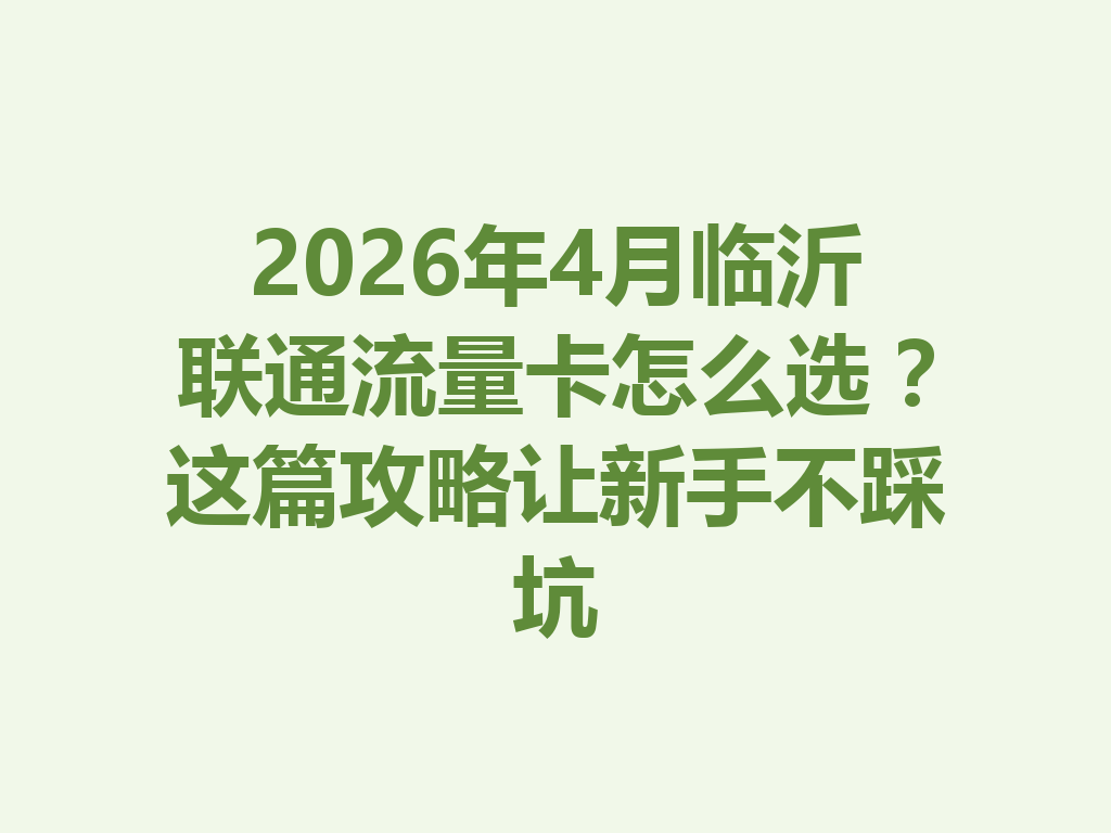 2026年4月临沂联通流量卡怎么选？这篇攻略让新手不踩坑