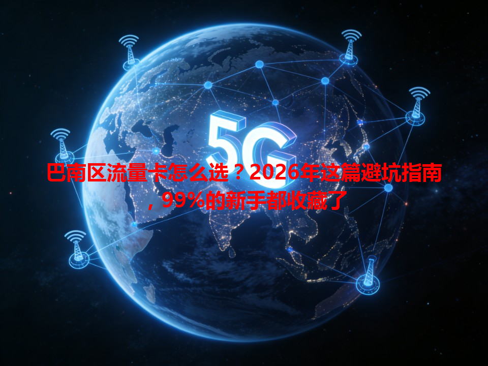 巴南区流量卡怎么选？2026年这篇避坑指南，99%的新手都收藏了
