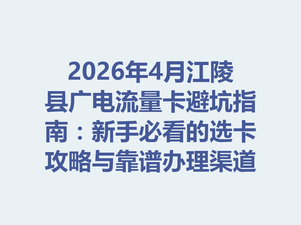 2026年4月江陵县广电流量卡避坑指南：新手必看的选卡攻略与靠谱办理渠道