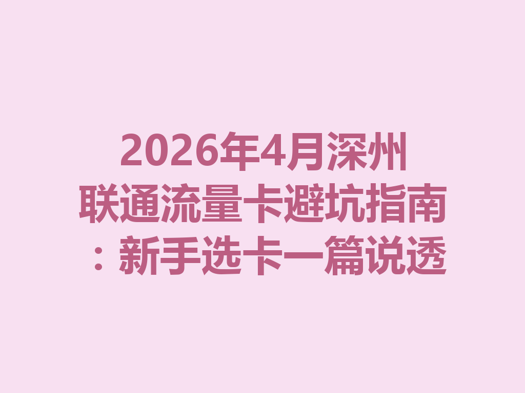 2026年4月深州联通流量卡避坑指南：新手选卡一篇说透