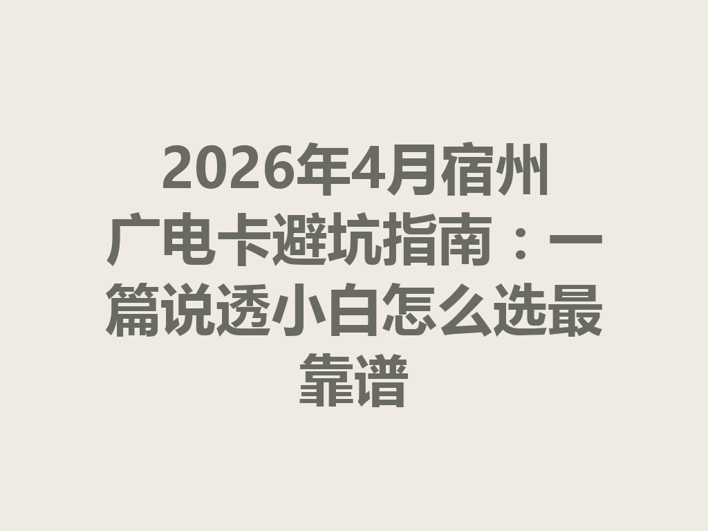 2026年4月宿州广电卡避坑指南：一篇说透小白怎么选最靠谱