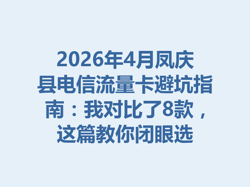 2026年4月凤庆县电信流量卡避坑指南：我对比了8款，这篇教你闭眼选