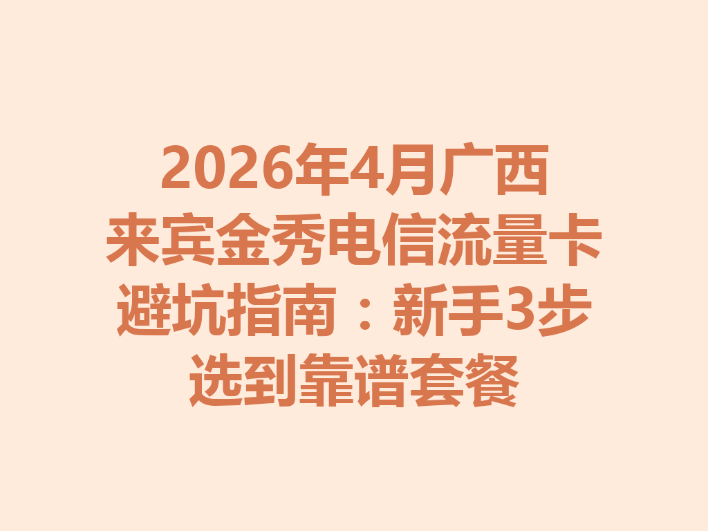 2026年4月广西来宾金秀电信流量卡避坑指南：新手3步选到靠谱套餐