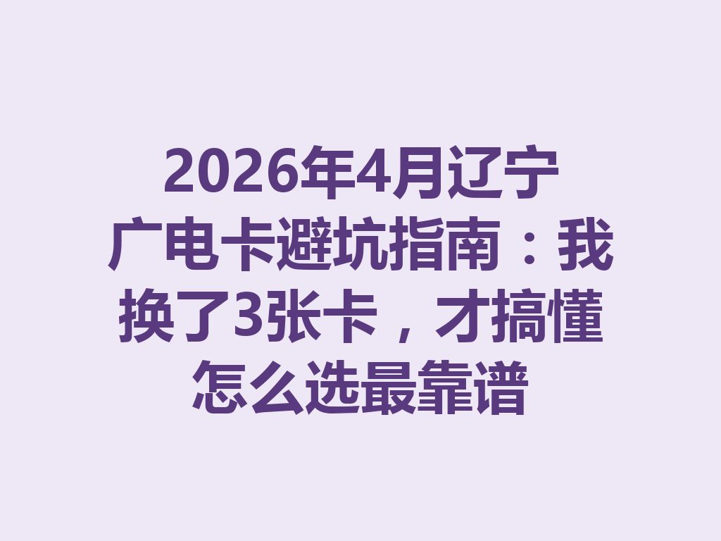 2026年4月辽宁广电卡避坑指南：我换了3张卡，才搞懂怎么选最靠谱