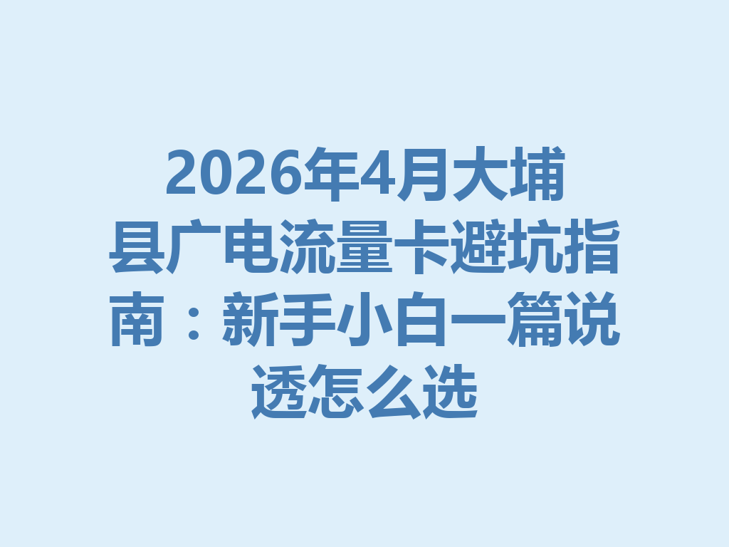 2026年4月大埔县广电流量卡避坑指南：新手小白一篇说透怎么选