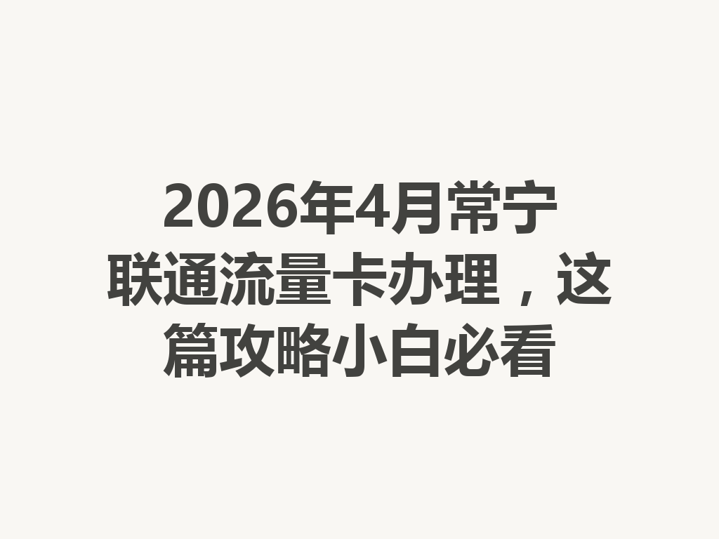 2026年4月常宁联通流量卡办理，这篇攻略小白必看
