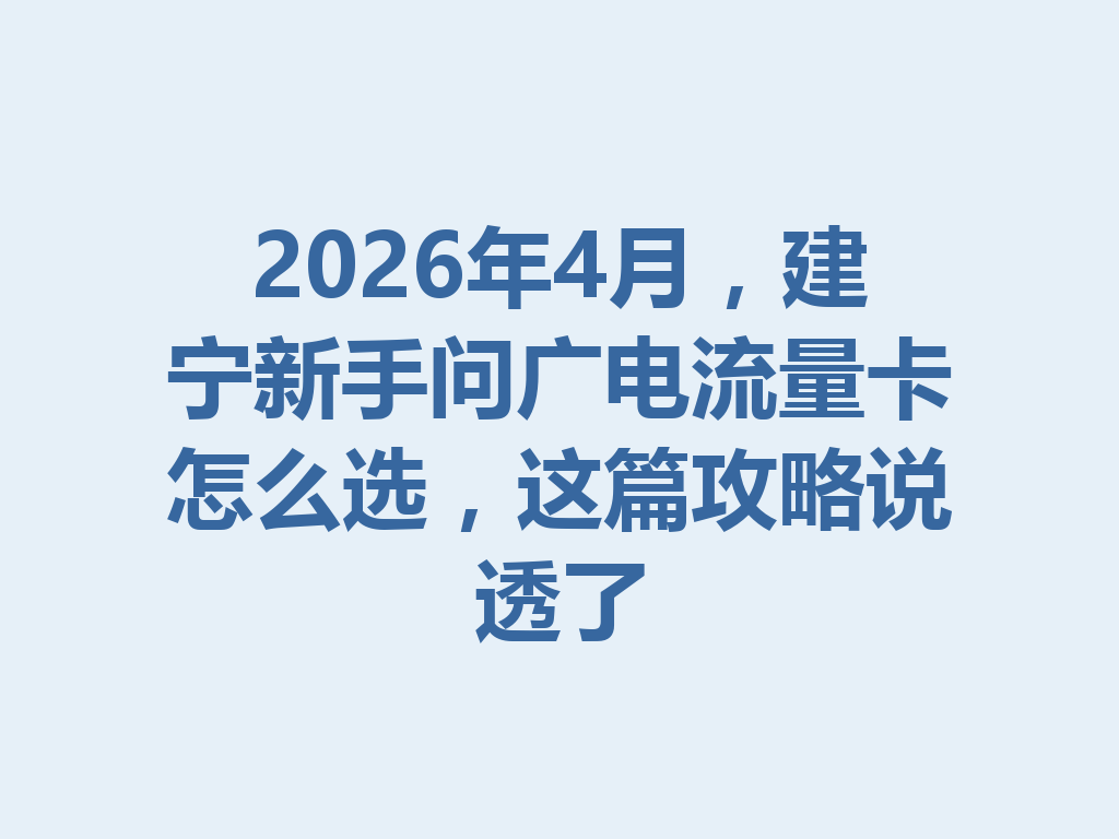 2026年4月，建宁新手问广电流量卡怎么选，这篇攻略说透了