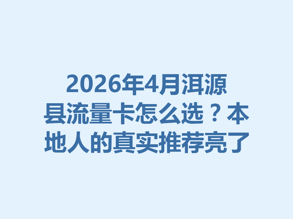 2026年4月洱源县流量卡怎么选？本地人的真实推荐亮了