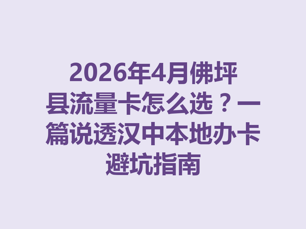 2026年4月佛坪县流量卡怎么选？一篇说透汉中本地办卡避坑指南