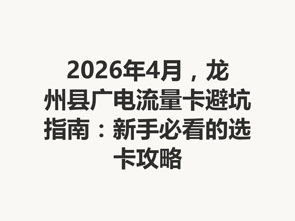 2026年4月，龙州县广电流量卡避坑指南：新手必看的选卡攻略
