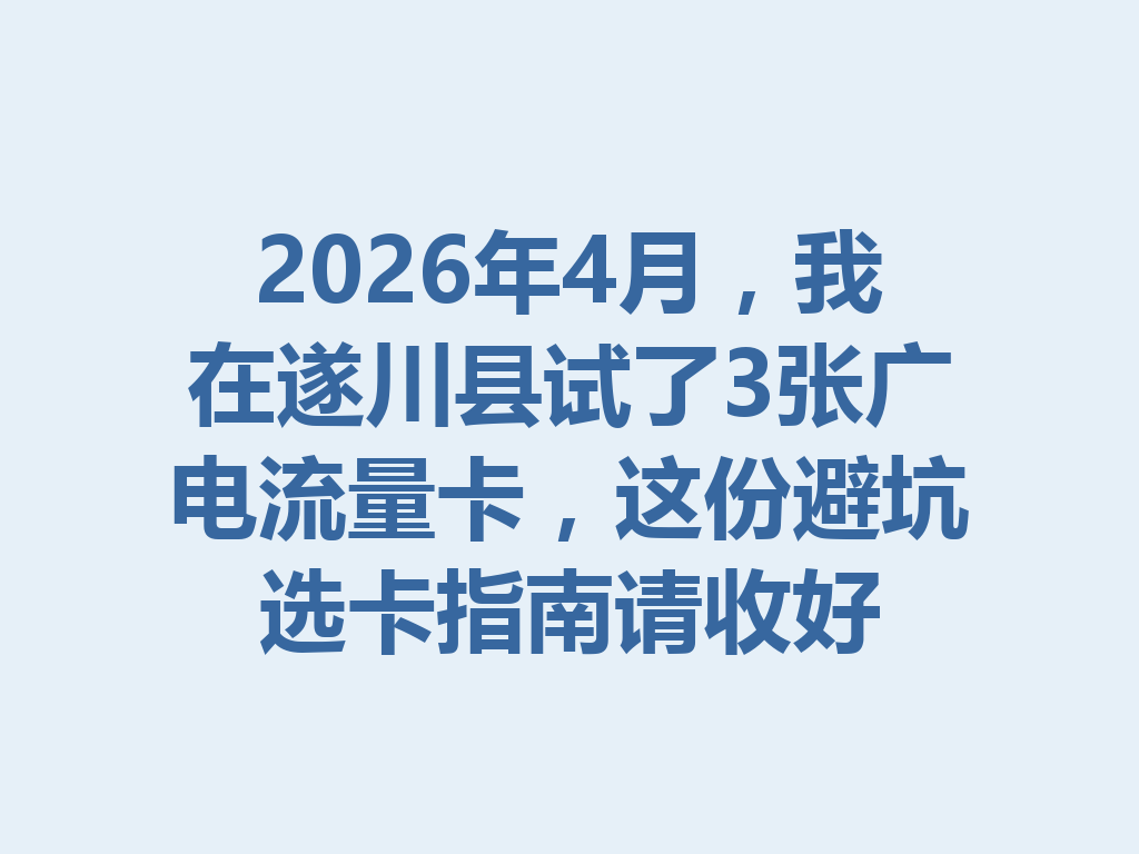 2026年4月，我在遂川县试了3张广电流量卡，这份避坑选卡指南请收好