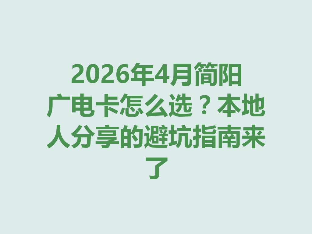2026年4月简阳广电卡怎么选？本地人分享的避坑指南来了