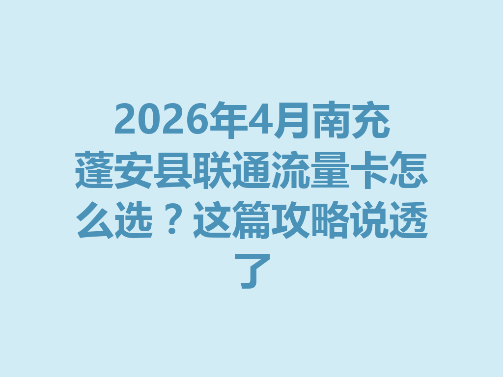 2026年4月南充蓬安县联通流量卡怎么选？这篇攻略说透了