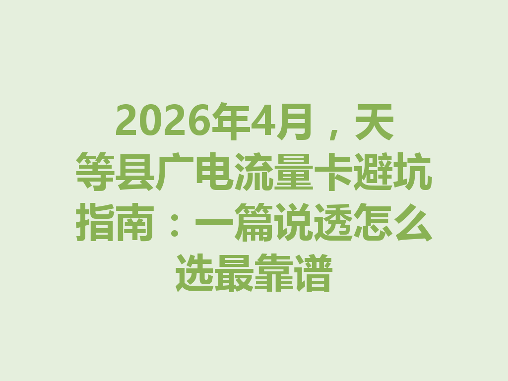 2026年4月，天等县广电流量卡避坑指南：一篇说透怎么选最靠谱