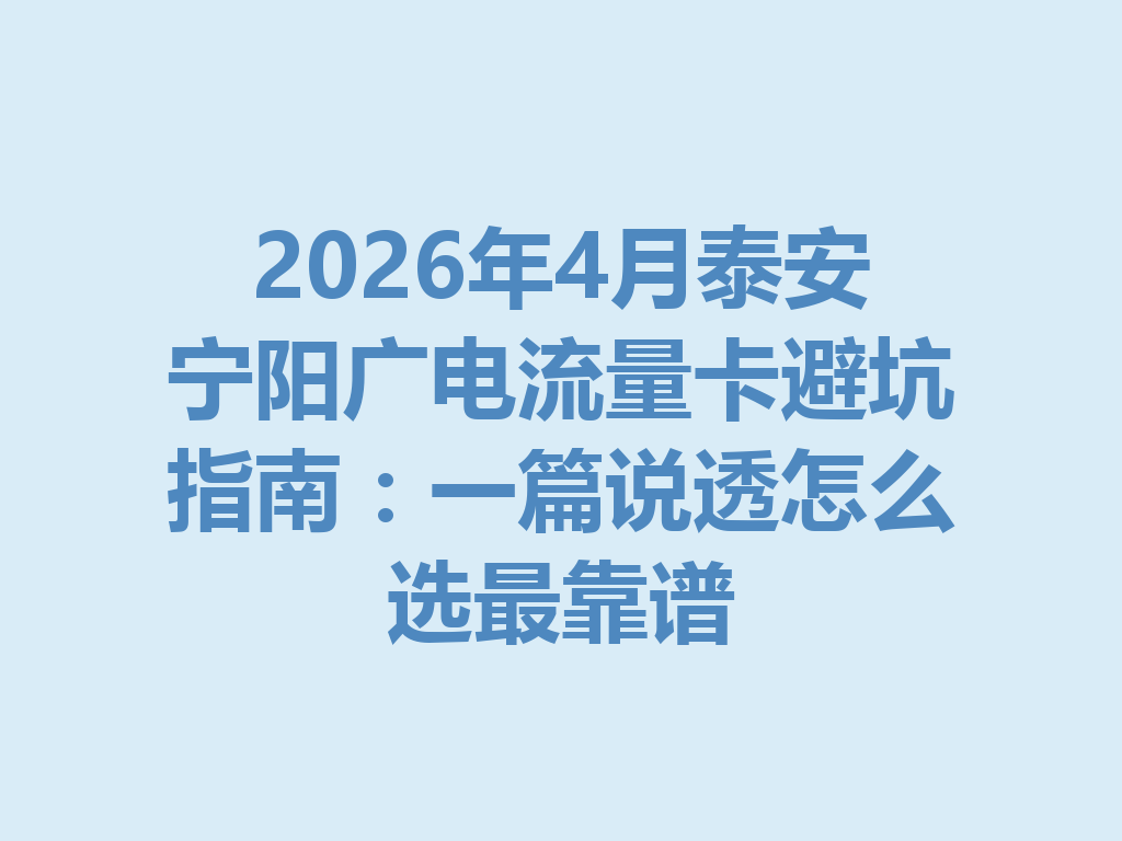 2026年4月泰安宁阳广电流量卡避坑指南：一篇说透怎么选最靠谱
