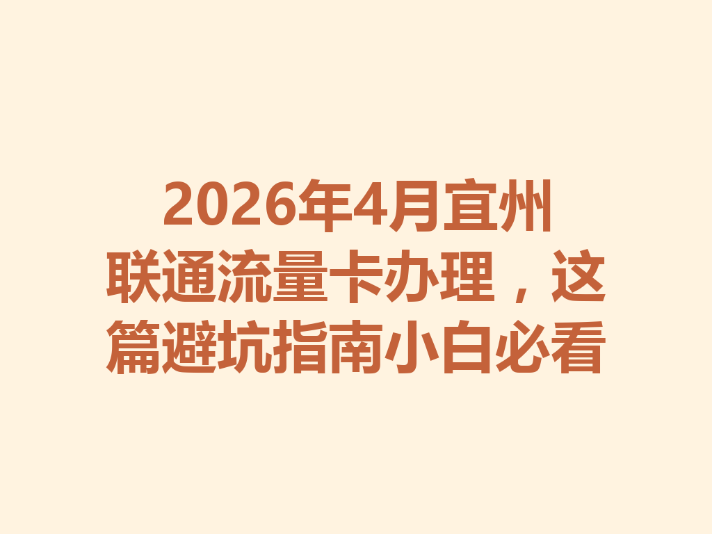 2026年4月宜州联通流量卡办理，这篇避坑指南小白必看
