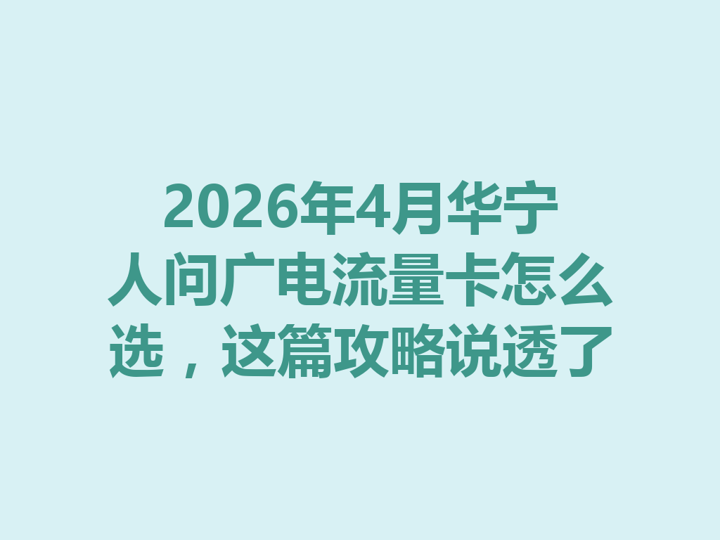 2026年4月华宁人问广电流量卡怎么选，这篇攻略说透了