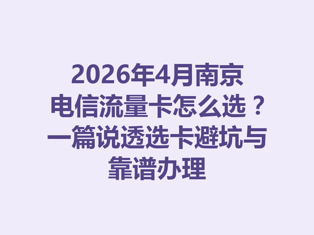 2026年4月南京电信流量卡怎么选?一篇说透选卡避坑与靠谱办理