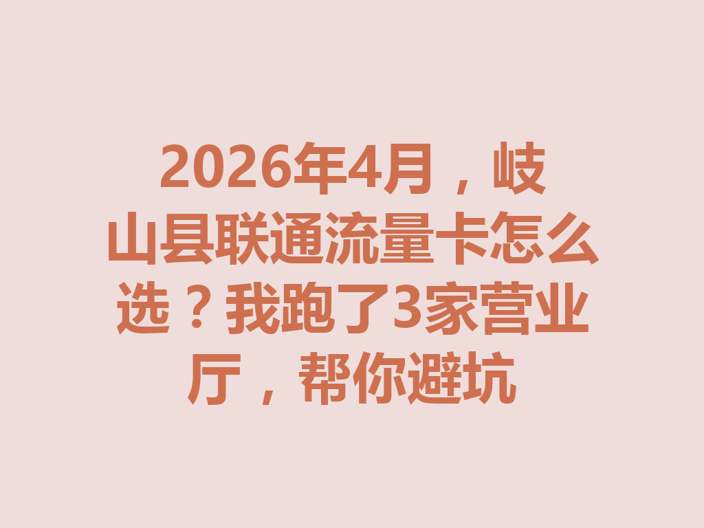 2026年4月，岐山县联通流量卡怎么选？我跑了3家营业厅，帮你避坑