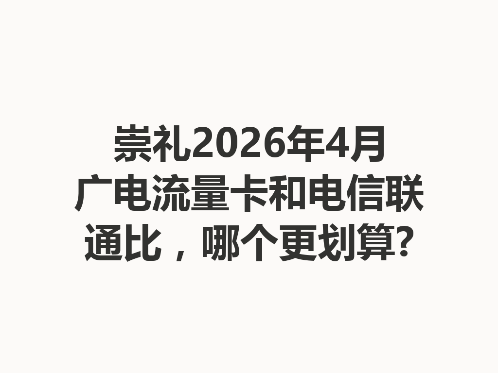 崇礼2026年4月广电流量卡和电信联通比，哪个更划算?