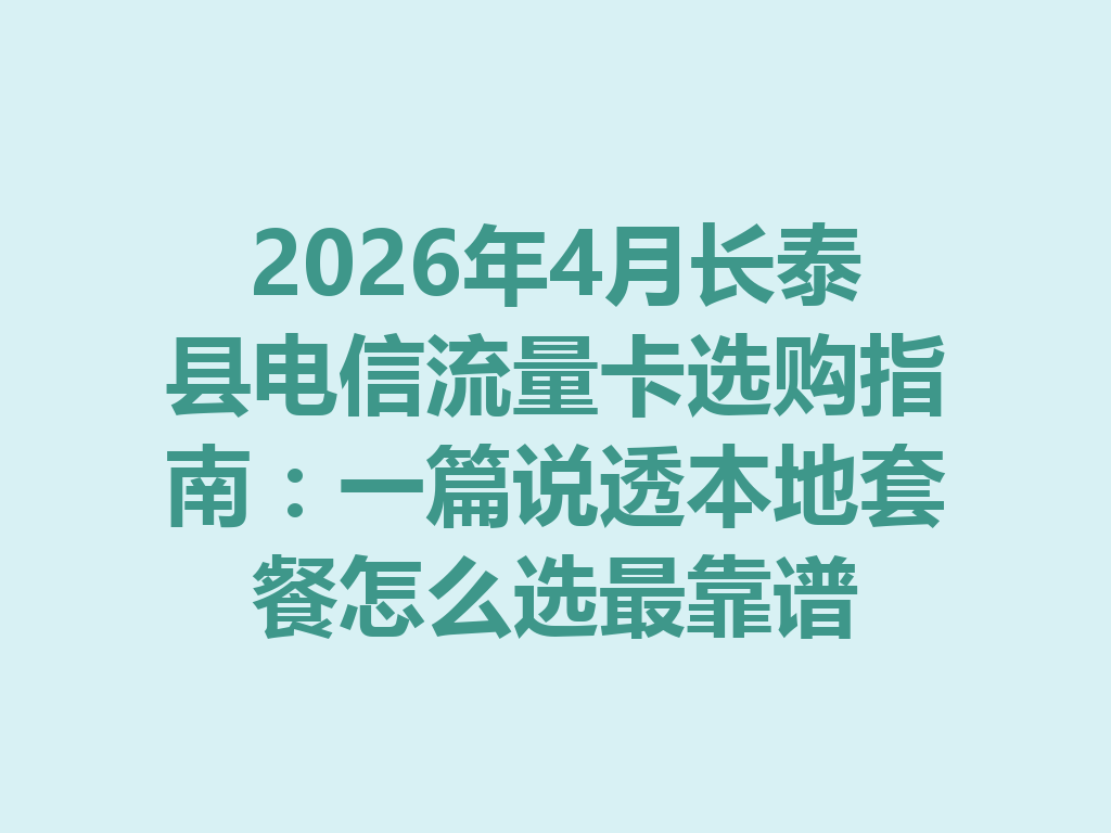 2026年4月长泰县电信流量卡选购指南：一篇说透本地套餐怎么选最靠谱