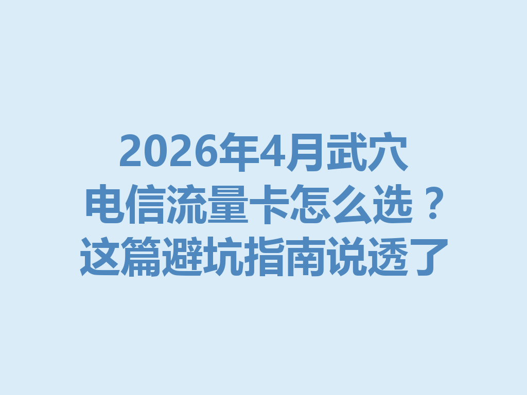 2026年4月武穴电信流量卡怎么选？这篇避坑指南说透了