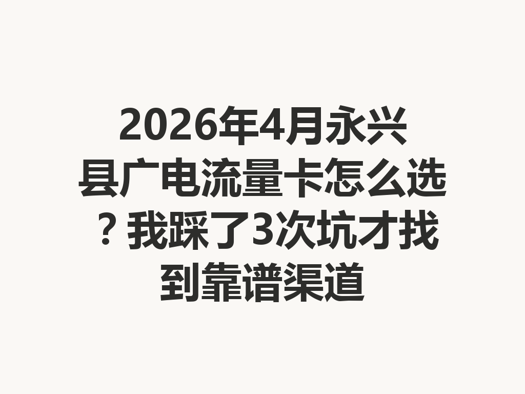 2026年4月永兴县广电流量卡怎么选？我踩了3次坑才找到靠谱渠道
