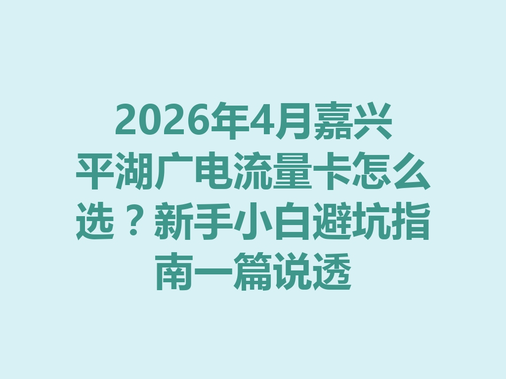 2026年4月嘉兴平湖广电流量卡怎么选？新手小白避坑指南一篇说透