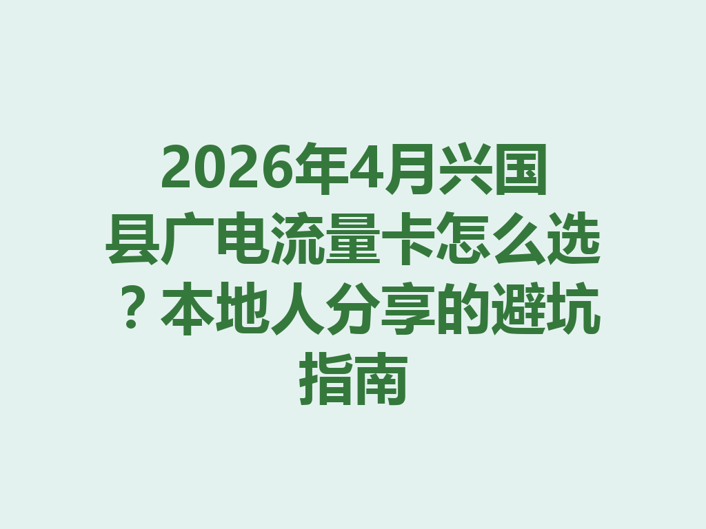 2026年4月兴国县广电流量卡怎么选？本地人分享的避坑指南