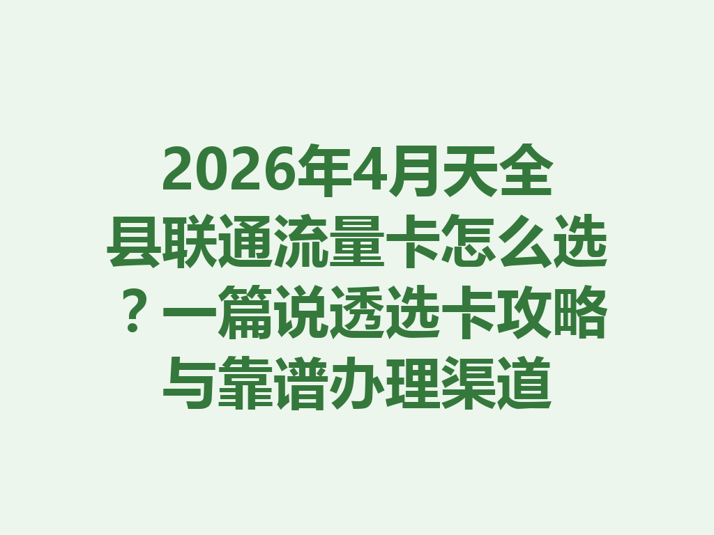 2026年4月天全县联通流量卡怎么选？一篇说透选卡攻略与靠谱办理渠道