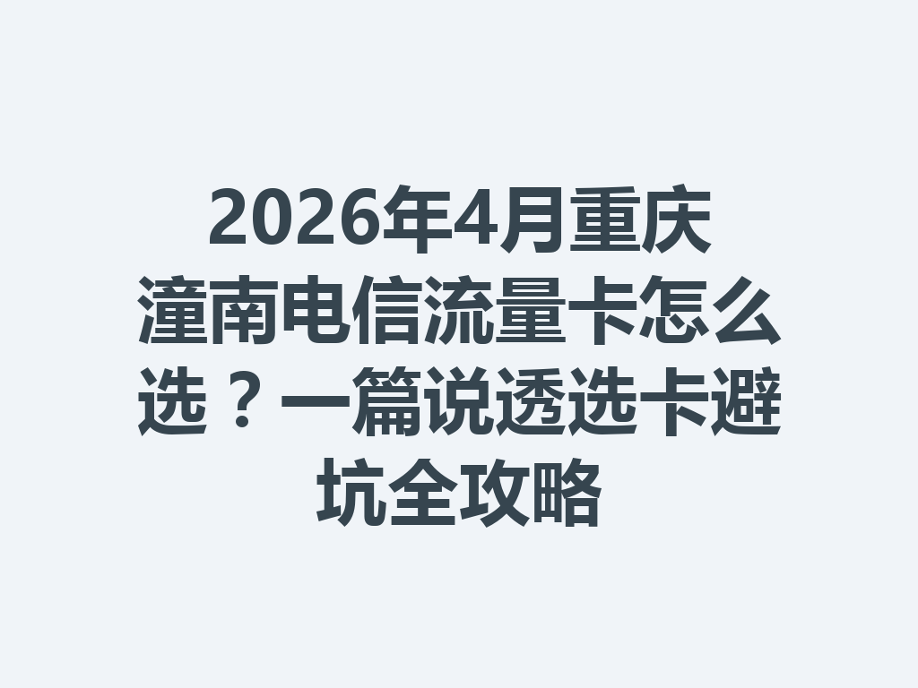 2026年4月重庆潼南电信流量卡怎么选？一篇说透选卡避坑全攻略