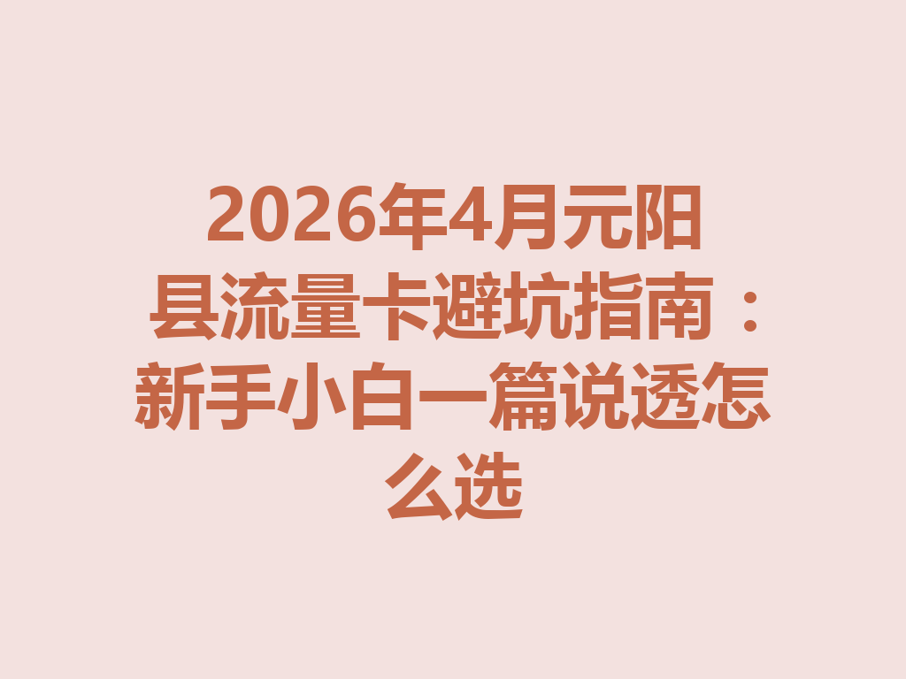 2026年4月元阳县流量卡避坑指南：新手小白一篇说透怎么选