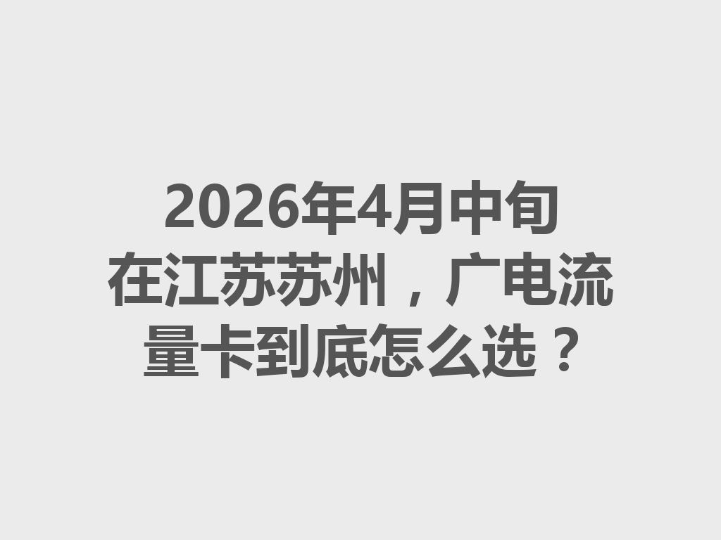 2026年4月中旬在江苏苏州，广电流量卡到底怎么选？