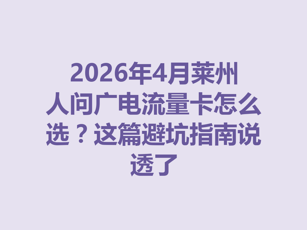 2026年4月莱州人问广电流量卡怎么选？这篇避坑指南说透了