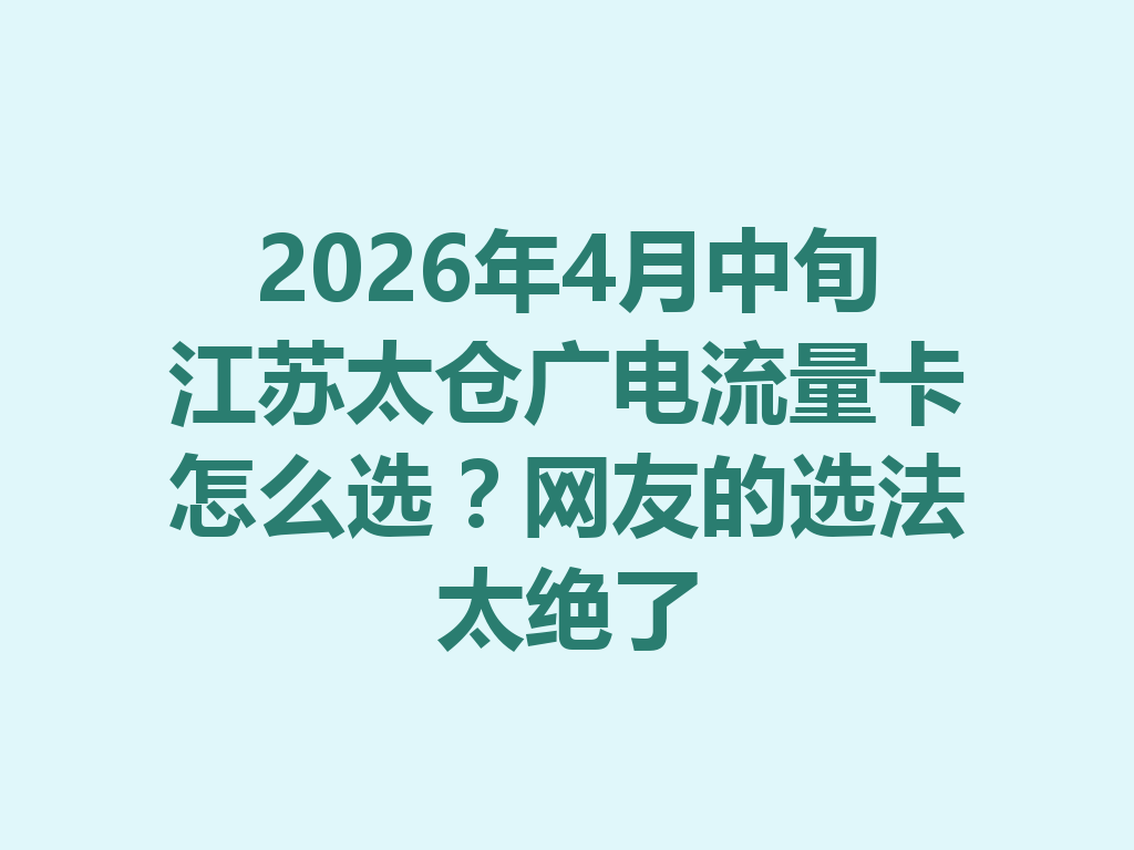 2026年4月中旬江苏太仓广电流量卡怎么选？网友的选法太绝了