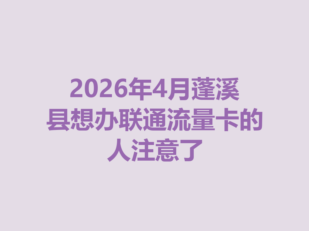 2026年4月蓬溪县想办联通流量卡的人注意了