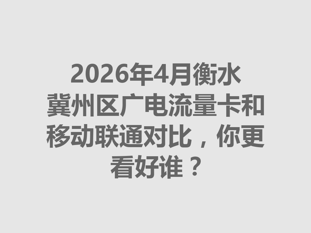 2026年4月衡水冀州区广电流量卡和移动联通对比，你更看好谁？