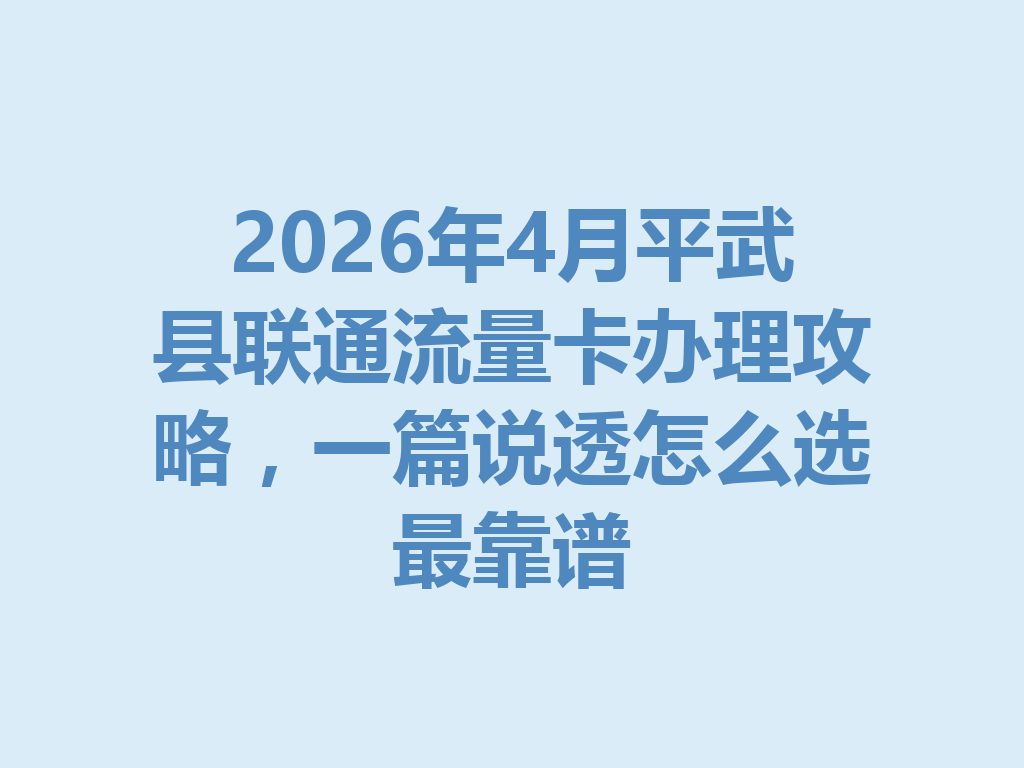 2026年4月平武县联通流量卡办理攻略，一篇说透怎么选最靠谱