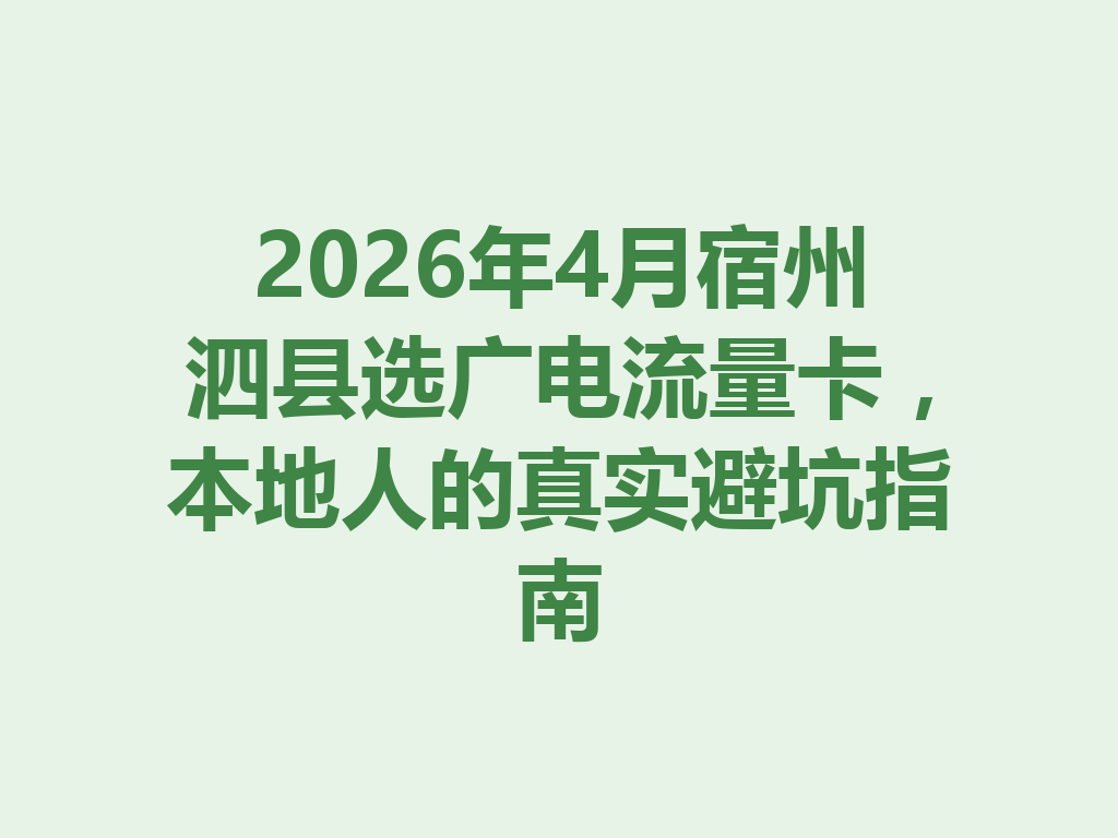 2026年4月宿州泗县选广电流量卡，本地人的真实避坑指南
