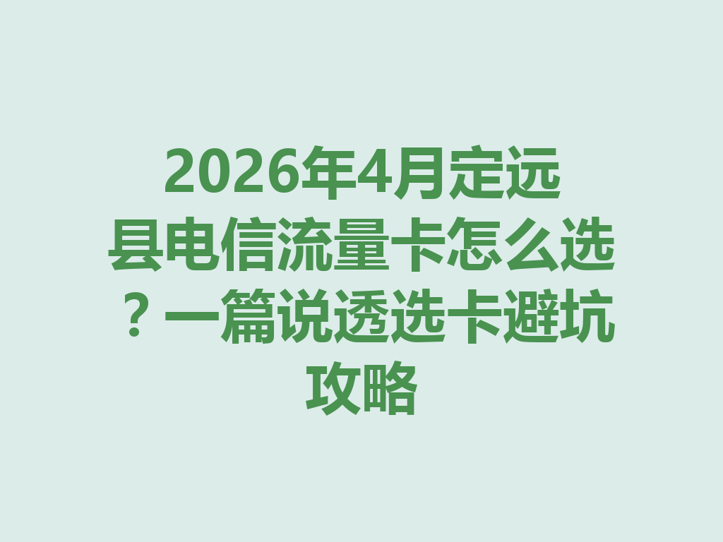 2026年4月定远县电信流量卡怎么选？一篇说透选卡避坑攻略