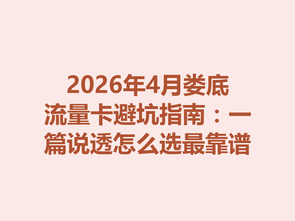 2026年4月娄底流量卡避坑指南：一篇说透怎么选最靠谱