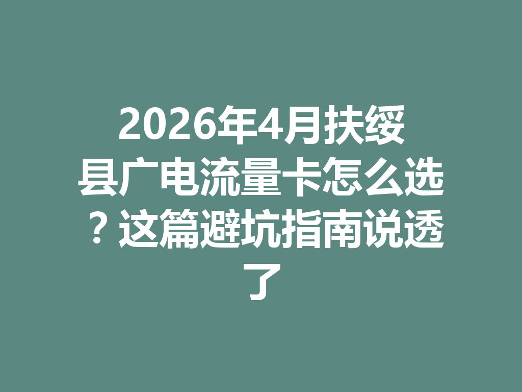 2026年4月扶绥县广电流量卡怎么选？这篇避坑指南说透了