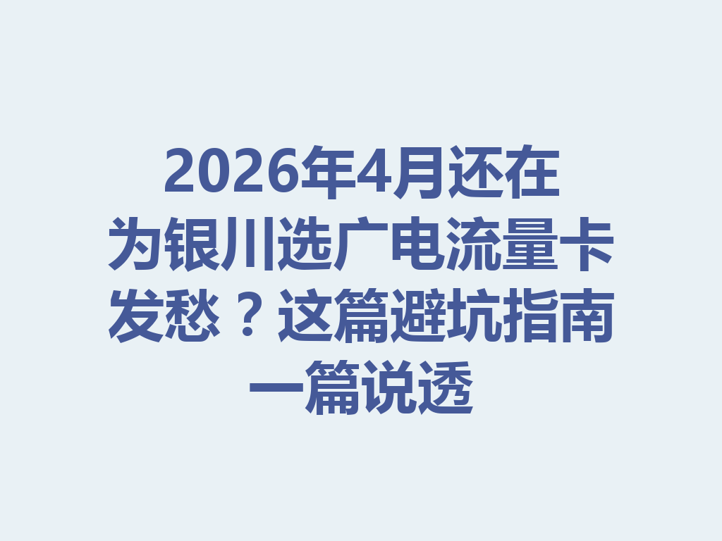2026年4月还在为银川选广电流量卡发愁？这篇避坑指南一篇说透
