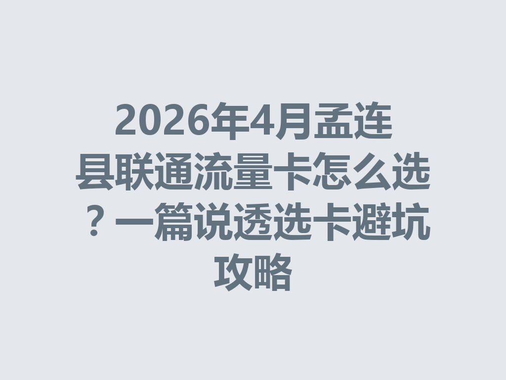 2026年4月孟连县联通流量卡怎么选？一篇说透选卡避坑攻略