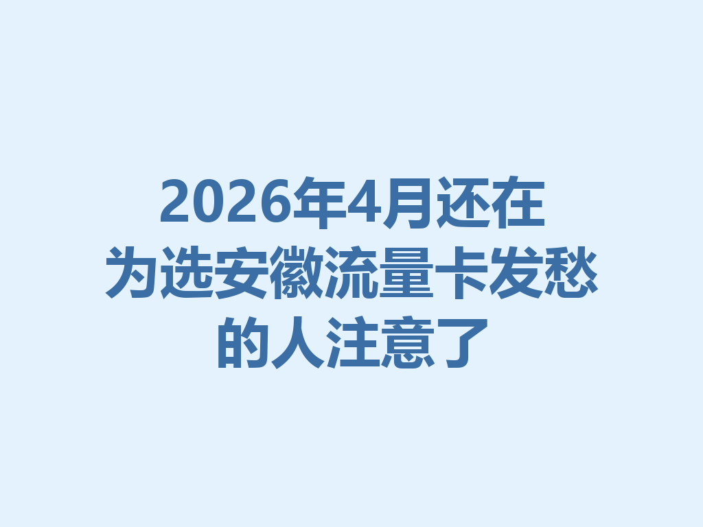 2026年4月还在为选安徽流量卡发愁的人注意了