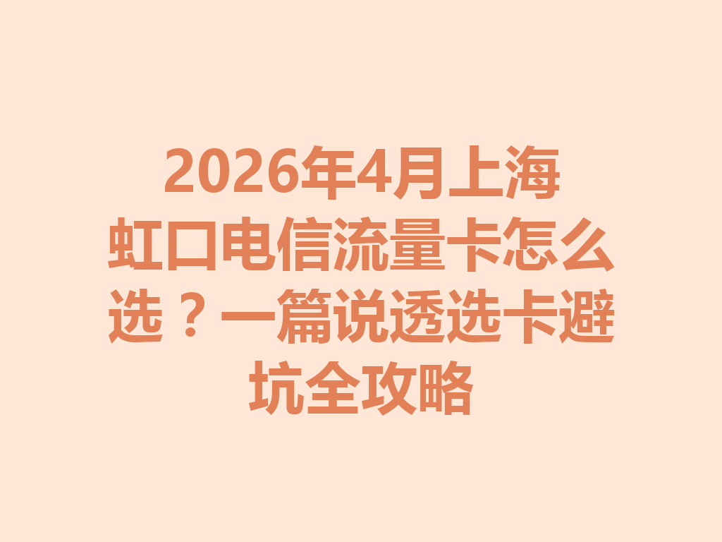 2026年4月上海虹口电信流量卡怎么选？一篇说透选卡避坑全攻略