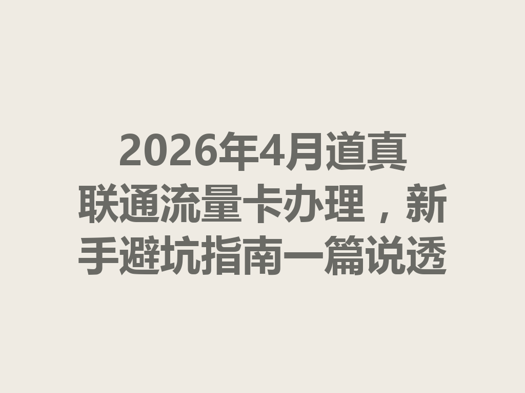 2026年4月道真联通流量卡办理，新手避坑指南一篇说透
