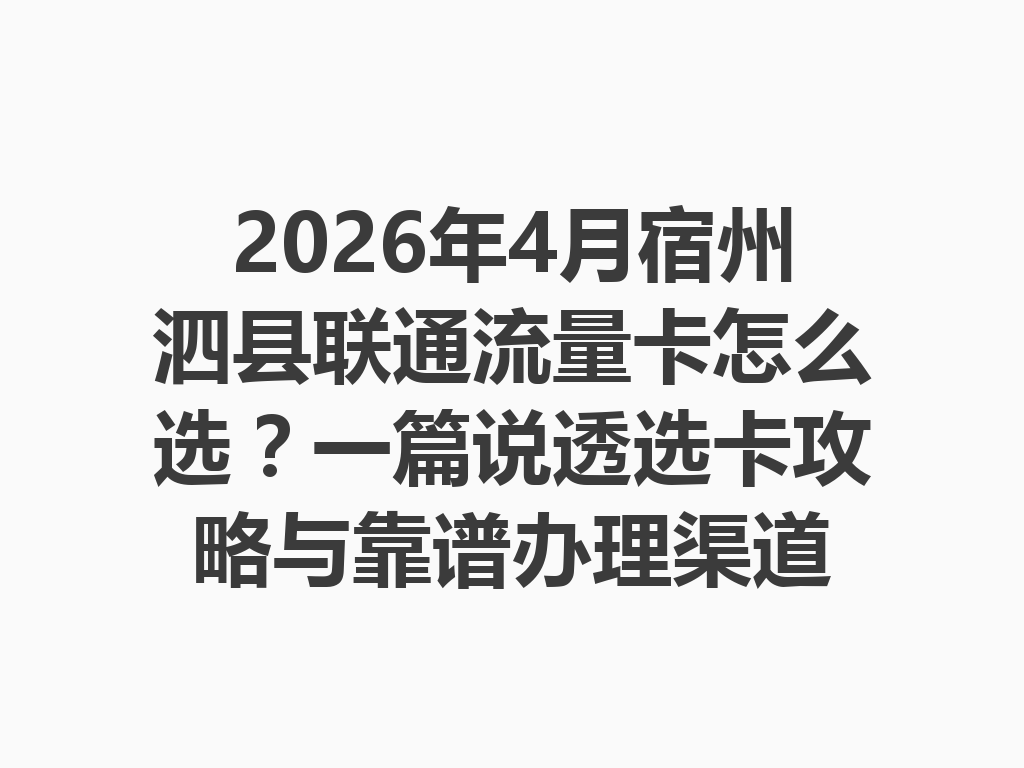 2026年4月宿州泗县联通流量卡怎么选？一篇说透选卡攻略与靠谱办理渠道