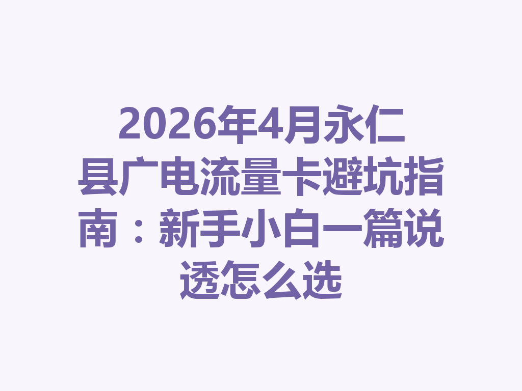 2026年4月永仁县广电流量卡避坑指南：新手小白一篇说透怎么选